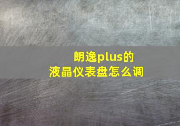 朗逸plus的液晶仪表盘怎么调