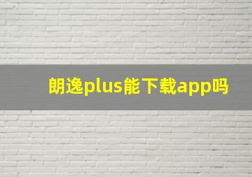 朗逸plus能下载app吗