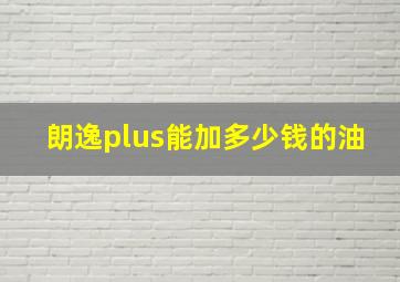 朗逸plus能加多少钱的油