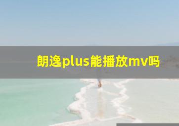 朗逸plus能播放mv吗