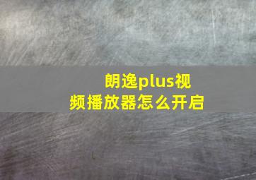 朗逸plus视频播放器怎么开启