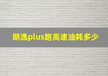 朗逸plus跑高速油耗多少