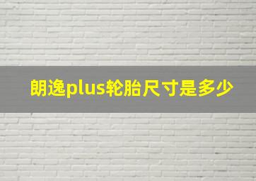 朗逸plus轮胎尺寸是多少