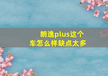 朗逸plus这个车怎么样缺点太多