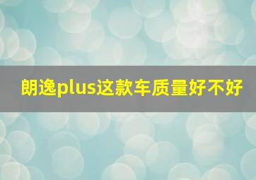 朗逸plus这款车质量好不好