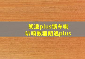 朗逸plus锁车喇叭响教程朗逸plus