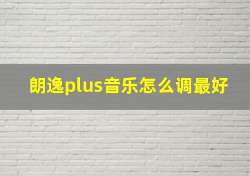 朗逸plus音乐怎么调最好