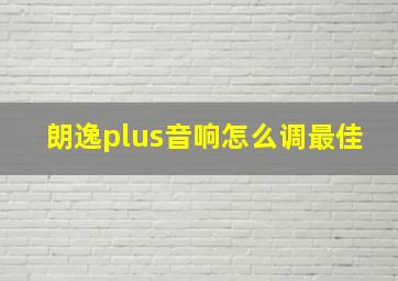 朗逸plus音响怎么调最佳