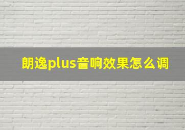 朗逸plus音响效果怎么调