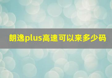 朗逸plus高速可以来多少码