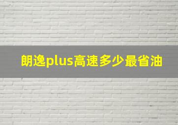 朗逸plus高速多少最省油