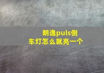 朗逸puls倒车灯怎么就亮一个