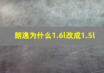 朗逸为什么1.6l改成1.5l