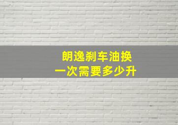 朗逸刹车油换一次需要多少升