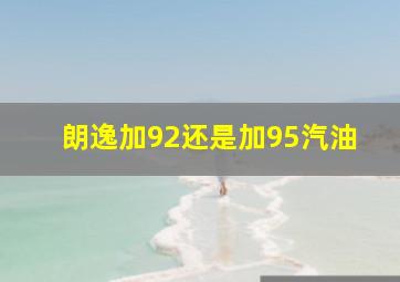 朗逸加92还是加95汽油