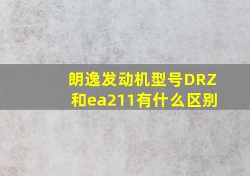 朗逸发动机型号DRZ和ea211有什么区别