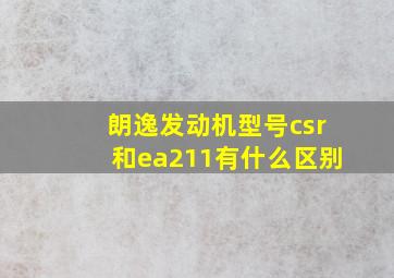 朗逸发动机型号csr和ea211有什么区别