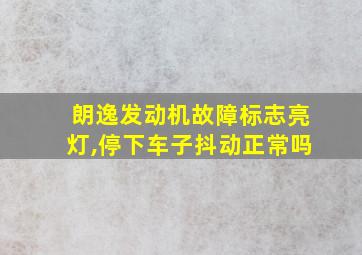 朗逸发动机故障标志亮灯,停下车子抖动正常吗