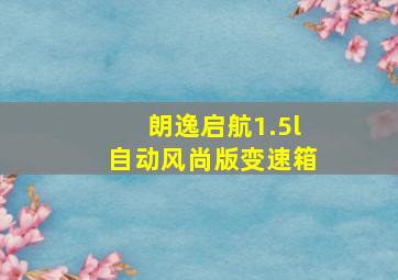 朗逸启航1.5l自动风尚版变速箱