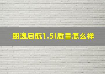 朗逸启航1.5l质量怎么样