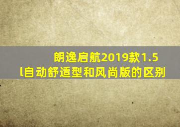 朗逸启航2019款1.5l自动舒适型和风尚版的区别