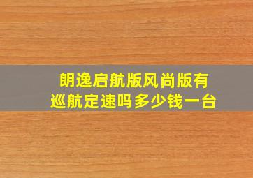 朗逸启航版风尚版有巡航定速吗多少钱一台