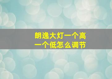 朗逸大灯一个高一个低怎么调节