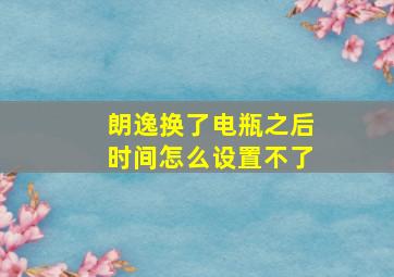 朗逸换了电瓶之后时间怎么设置不了