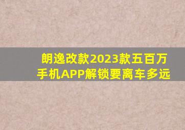 朗逸改款2023款五百万手机APP解锁要离车多远