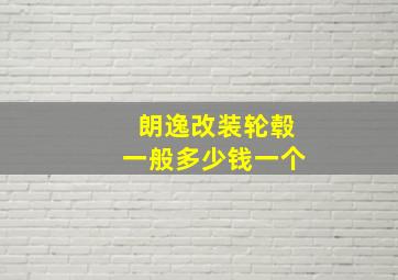 朗逸改装轮毂一般多少钱一个