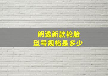 朗逸新款轮胎型号规格是多少