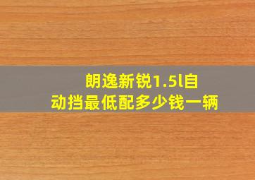 朗逸新锐1.5l自动挡最低配多少钱一辆