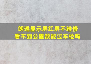 朗逸显示屏红屏不维修看不到公里数能过车检吗