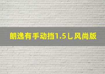 朗逸有手动挡1.5乚风尚版