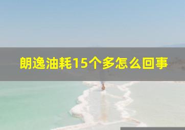 朗逸油耗15个多怎么回事