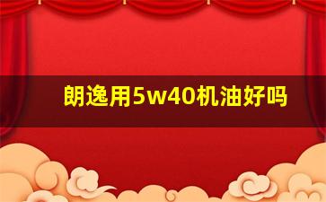 朗逸用5w40机油好吗