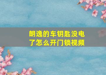 朗逸的车钥匙没电了怎么开门锁视频