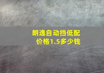 朗逸自动挡低配价格1.5多少钱