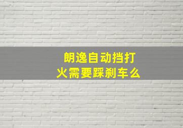 朗逸自动挡打火需要踩刹车么