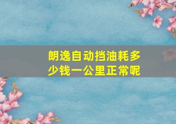 朗逸自动挡油耗多少钱一公里正常呢