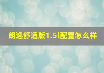 朗逸舒适版1.5l配置怎么样