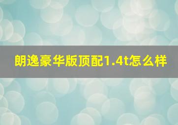 朗逸豪华版顶配1.4t怎么样