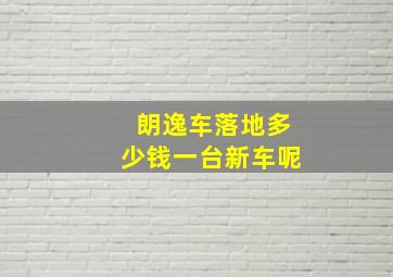 朗逸车落地多少钱一台新车呢