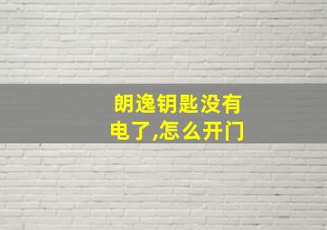 朗逸钥匙没有电了,怎么开门