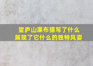 望庐山瀑布描写了什么展现了它什么的独特风姿