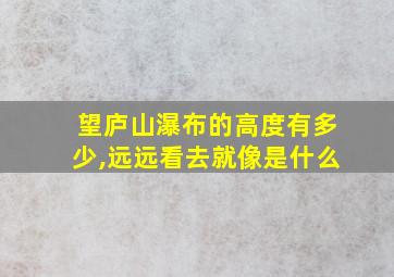 望庐山瀑布的高度有多少,远远看去就像是什么