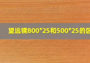 望远镜800*25和500*25的区别