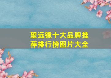 望远镜十大品牌推荐排行榜图片大全