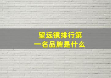 望远镜排行第一名品牌是什么