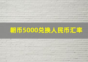 朝币5000兑换人民币汇率